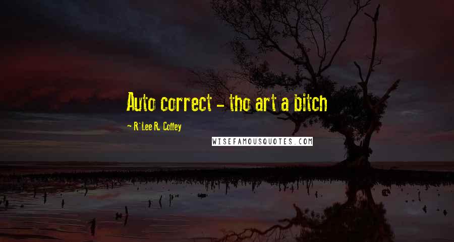R'Lee R. Coffey Quotes: Auto correct - tho art a bitch