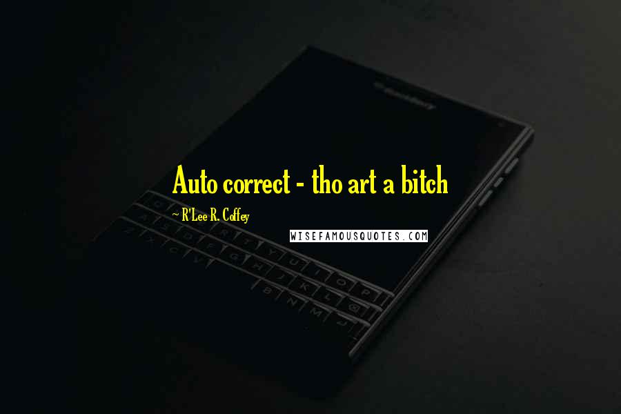 R'Lee R. Coffey Quotes: Auto correct - tho art a bitch