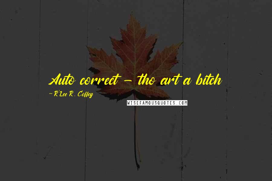 R'Lee R. Coffey Quotes: Auto correct - tho art a bitch