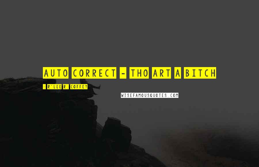 R'Lee R. Coffey Quotes: Auto correct - tho art a bitch