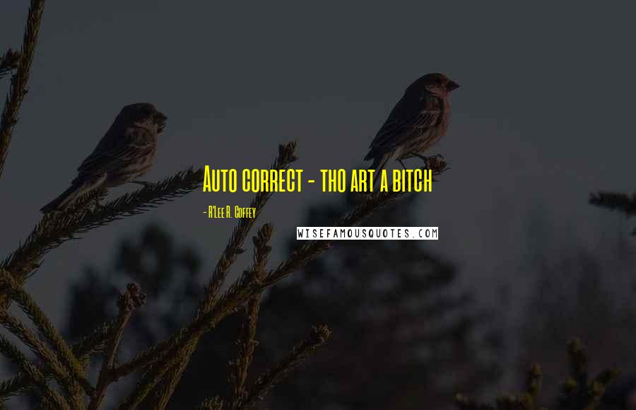 R'Lee R. Coffey Quotes: Auto correct - tho art a bitch