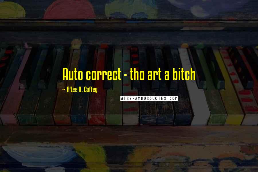 R'Lee R. Coffey Quotes: Auto correct - tho art a bitch