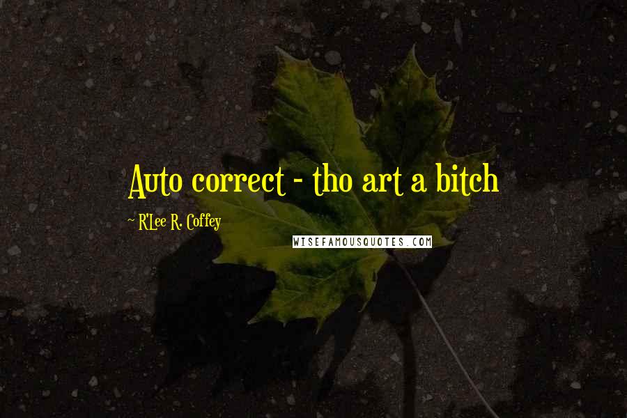 R'Lee R. Coffey Quotes: Auto correct - tho art a bitch