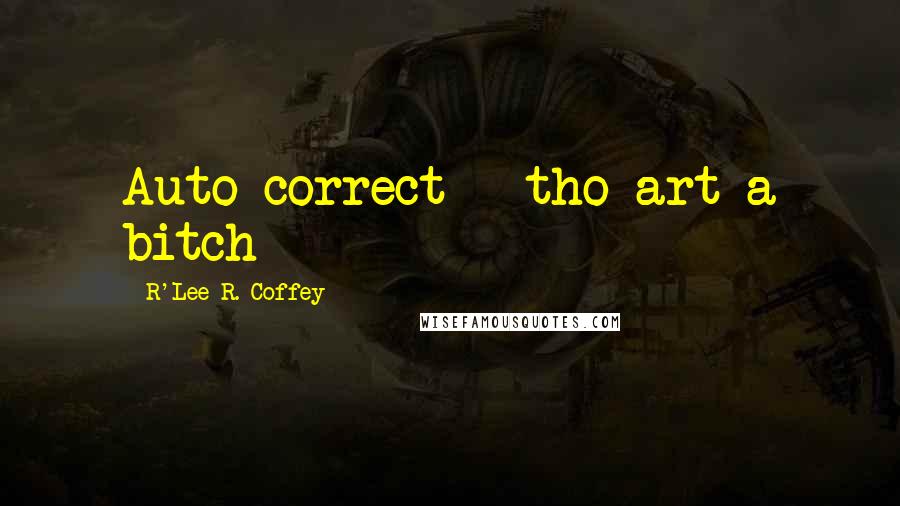 R'Lee R. Coffey Quotes: Auto correct - tho art a bitch