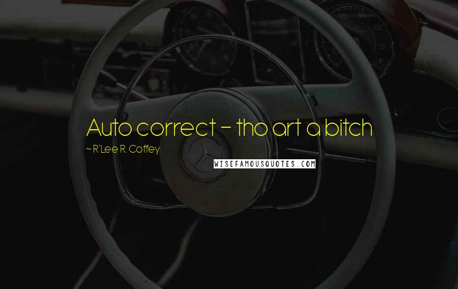 R'Lee R. Coffey Quotes: Auto correct - tho art a bitch