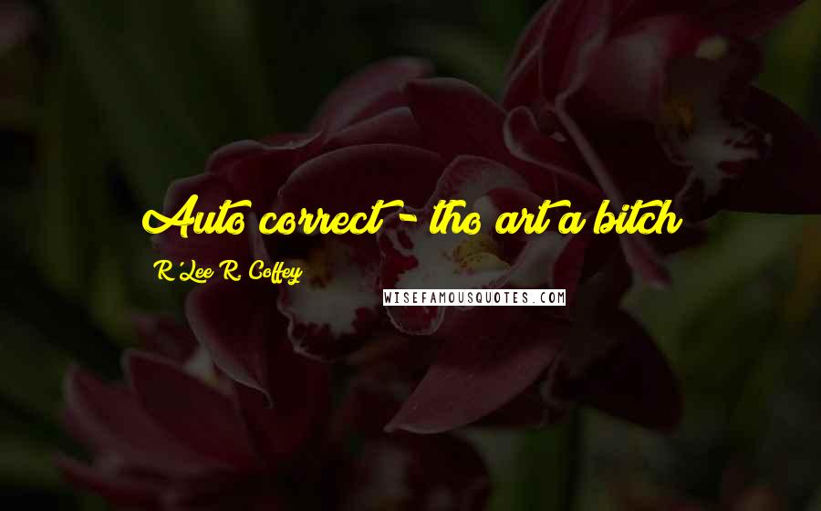 R'Lee R. Coffey Quotes: Auto correct - tho art a bitch