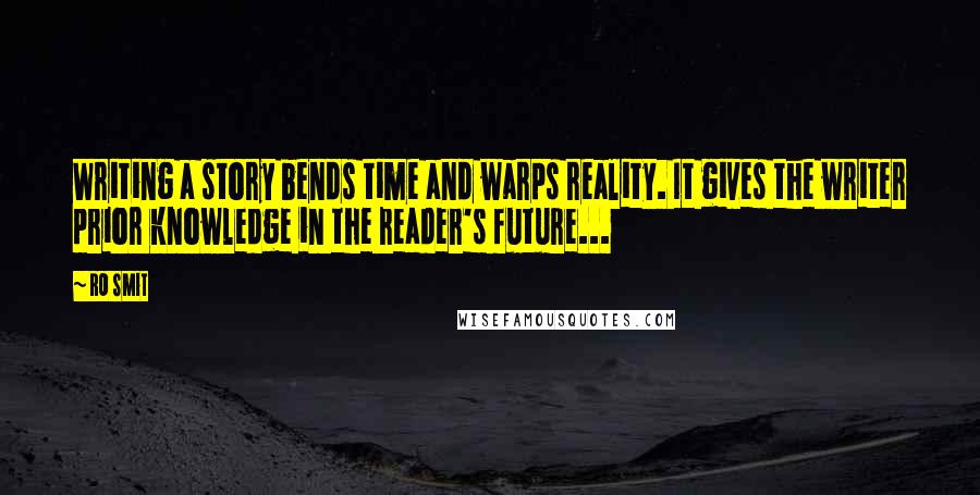 RO Smit Quotes: Writing a story bends time and warps reality. It gives the writer prior knowledge in the reader's future...