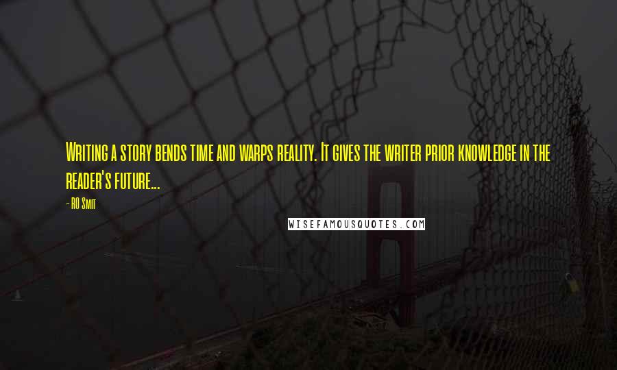 RO Smit Quotes: Writing a story bends time and warps reality. It gives the writer prior knowledge in the reader's future...