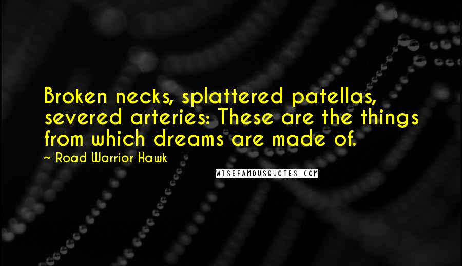 Road Warrior Hawk Quotes: Broken necks, splattered patellas, severed arteries: These are the things from which dreams are made of.