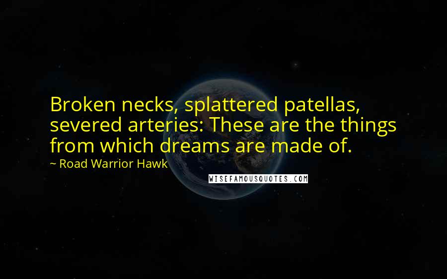 Road Warrior Hawk Quotes: Broken necks, splattered patellas, severed arteries: These are the things from which dreams are made of.