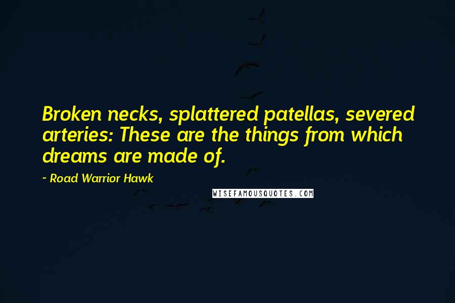 Road Warrior Hawk Quotes: Broken necks, splattered patellas, severed arteries: These are the things from which dreams are made of.