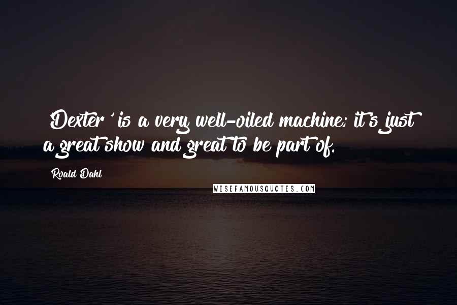 Roald Dahl Quotes: 'Dexter' is a very well-oiled machine; it's just a great show and great to be part of.