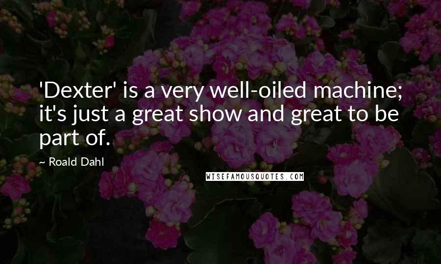 Roald Dahl Quotes: 'Dexter' is a very well-oiled machine; it's just a great show and great to be part of.