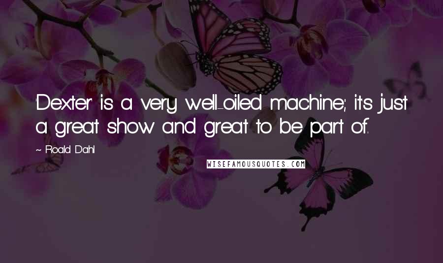 Roald Dahl Quotes: 'Dexter' is a very well-oiled machine; it's just a great show and great to be part of.