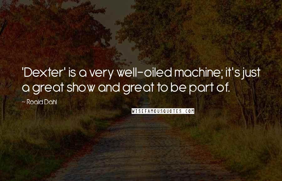 Roald Dahl Quotes: 'Dexter' is a very well-oiled machine; it's just a great show and great to be part of.