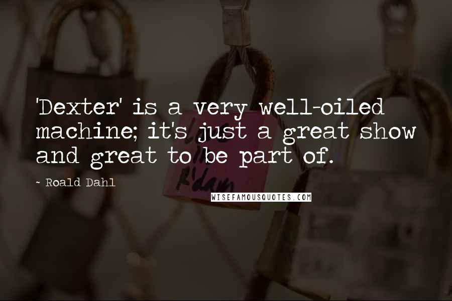 Roald Dahl Quotes: 'Dexter' is a very well-oiled machine; it's just a great show and great to be part of.