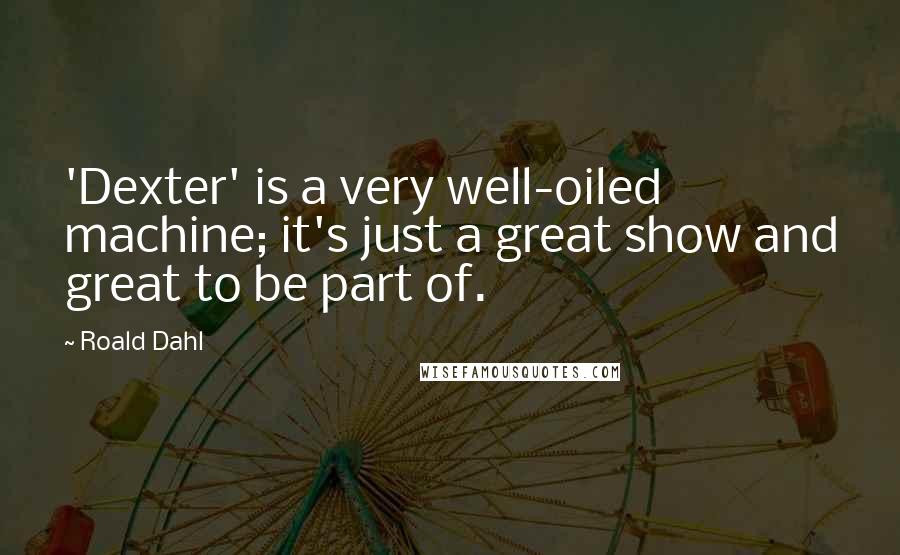 Roald Dahl Quotes: 'Dexter' is a very well-oiled machine; it's just a great show and great to be part of.