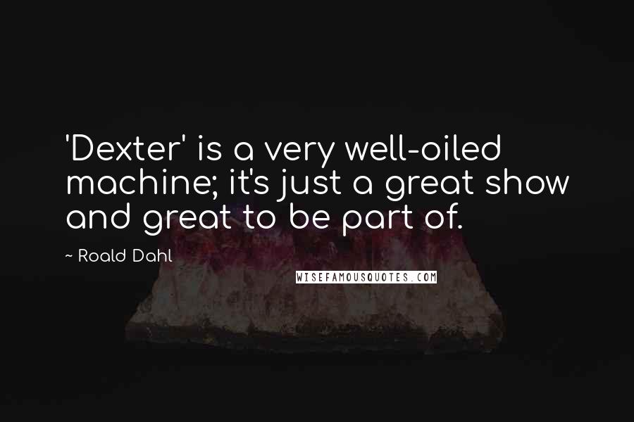 Roald Dahl Quotes: 'Dexter' is a very well-oiled machine; it's just a great show and great to be part of.