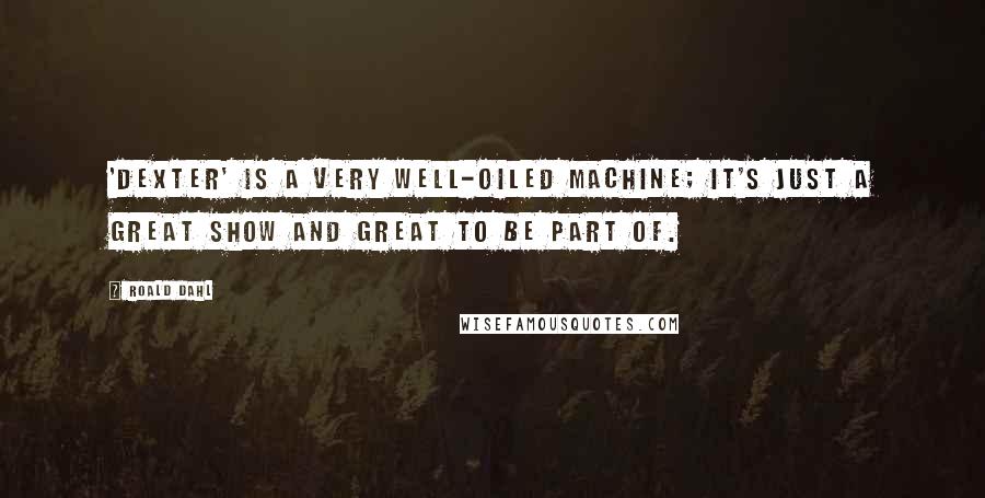 Roald Dahl Quotes: 'Dexter' is a very well-oiled machine; it's just a great show and great to be part of.