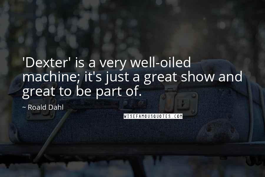 Roald Dahl Quotes: 'Dexter' is a very well-oiled machine; it's just a great show and great to be part of.