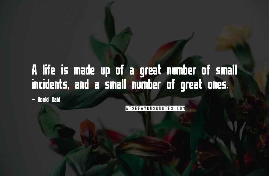 Roald Dahl Quotes: A life is made up of a great number of small incidents, and a small number of great ones.