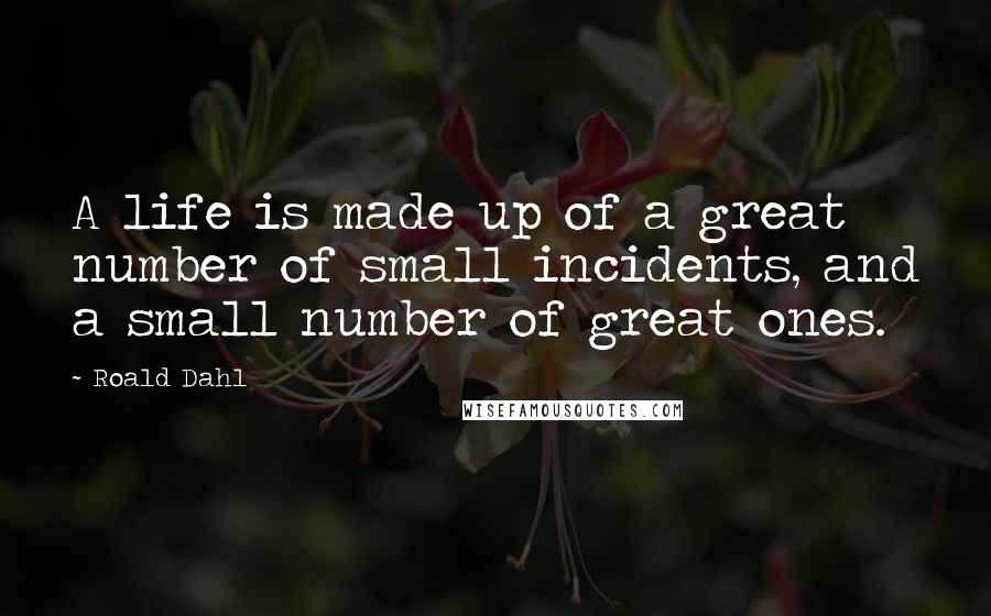 Roald Dahl Quotes: A life is made up of a great number of small incidents, and a small number of great ones.