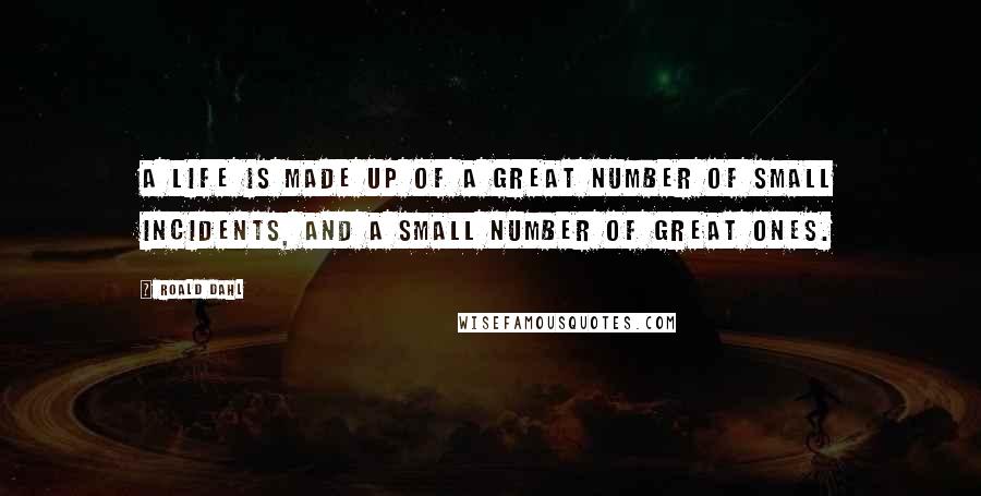 Roald Dahl Quotes: A life is made up of a great number of small incidents, and a small number of great ones.