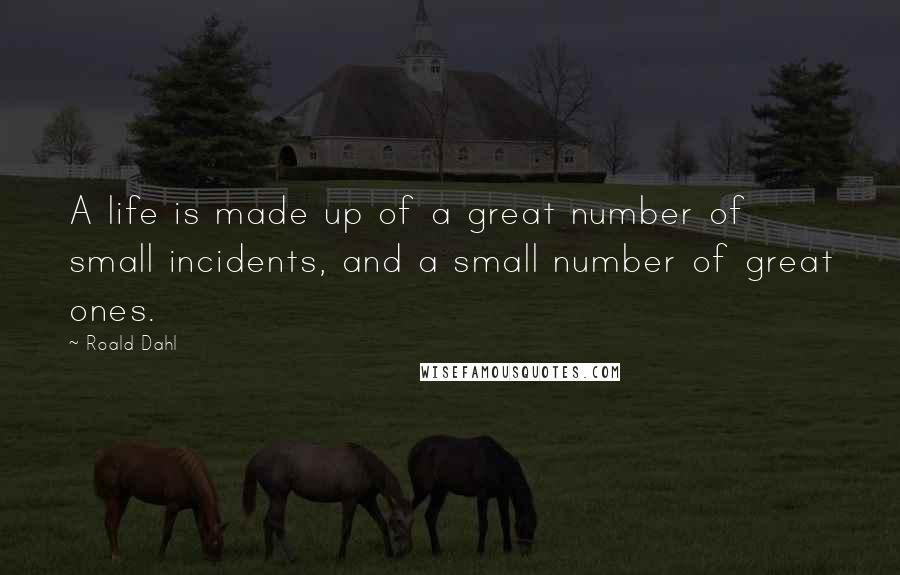 Roald Dahl Quotes: A life is made up of a great number of small incidents, and a small number of great ones.