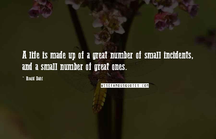 Roald Dahl Quotes: A life is made up of a great number of small incidents, and a small number of great ones.