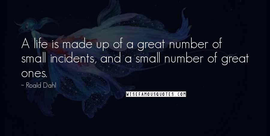 Roald Dahl Quotes: A life is made up of a great number of small incidents, and a small number of great ones.