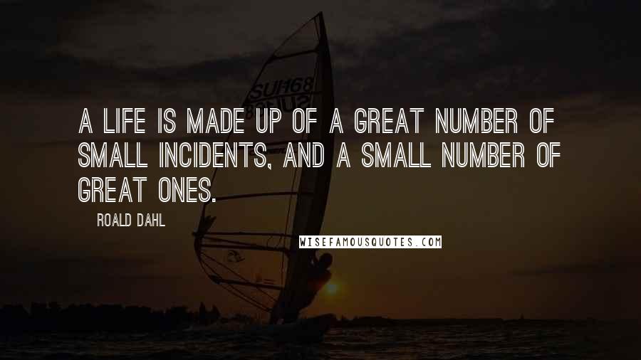 Roald Dahl Quotes: A life is made up of a great number of small incidents, and a small number of great ones.