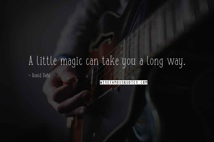 Roald Dahl Quotes: A little magic can take you a long way.
