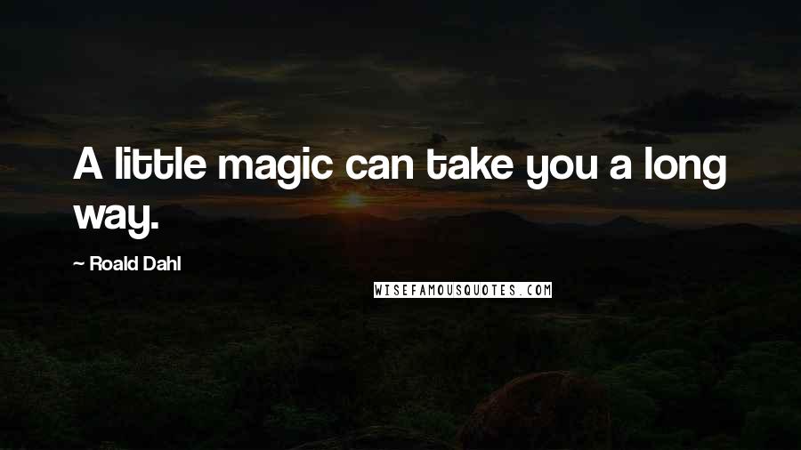 Roald Dahl Quotes: A little magic can take you a long way.