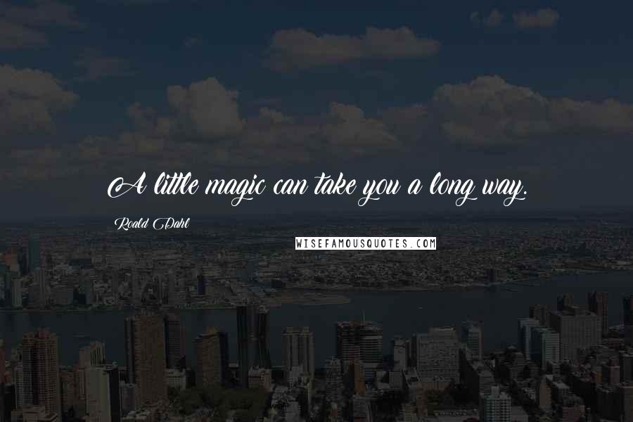 Roald Dahl Quotes: A little magic can take you a long way.
