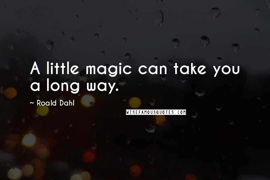 Roald Dahl Quotes: A little magic can take you a long way.