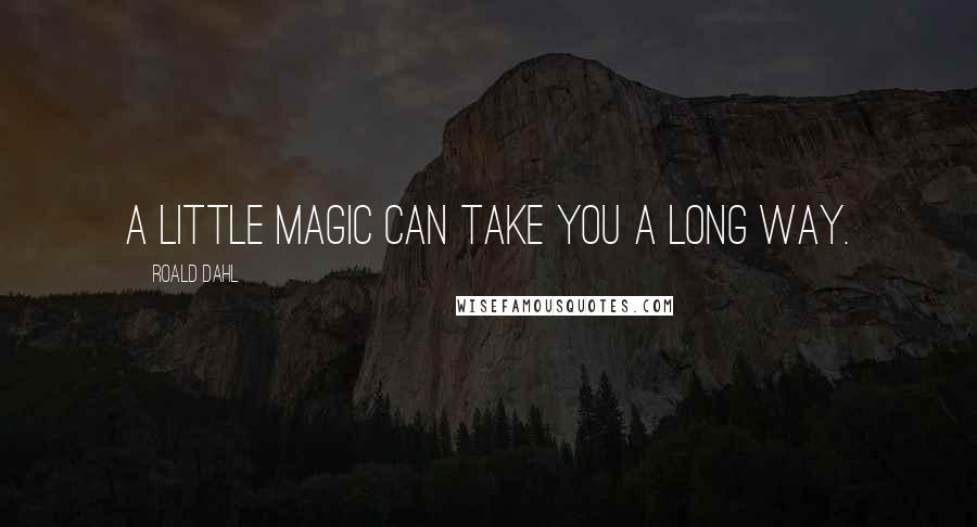 Roald Dahl Quotes: A little magic can take you a long way.