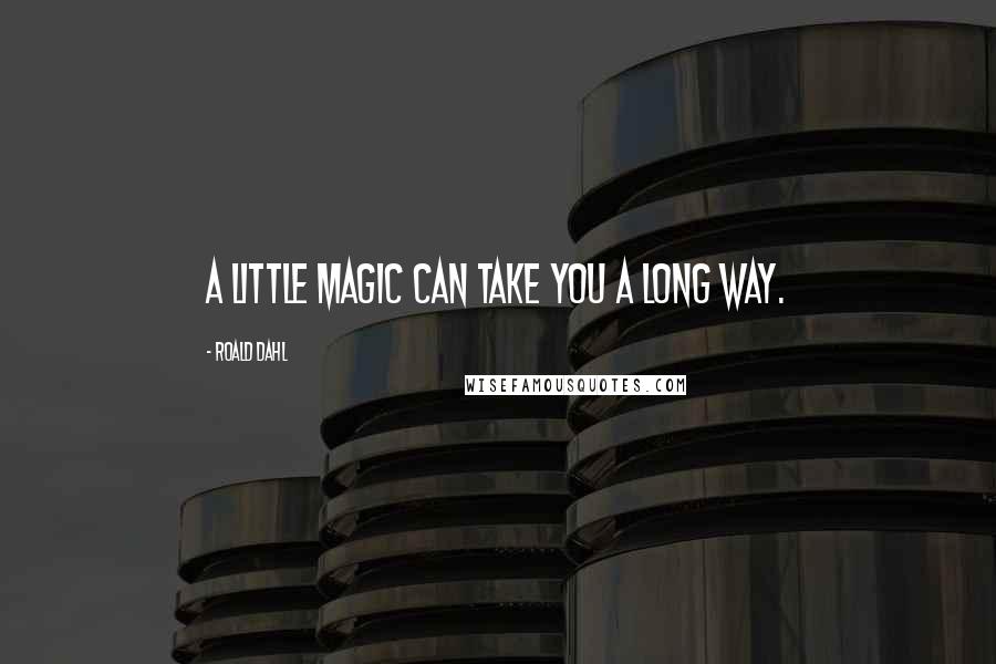 Roald Dahl Quotes: A little magic can take you a long way.