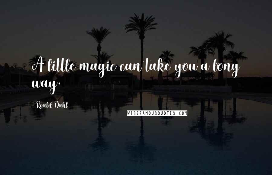 Roald Dahl Quotes: A little magic can take you a long way.