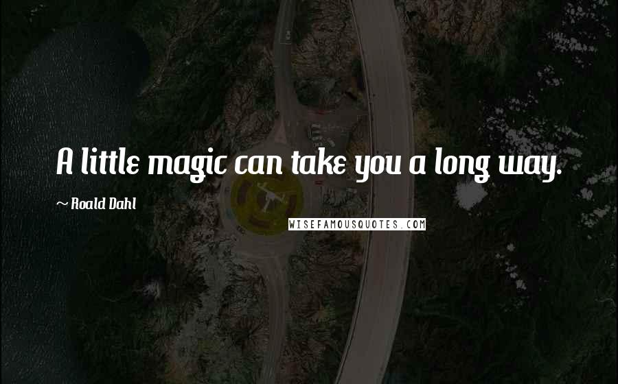 Roald Dahl Quotes: A little magic can take you a long way.