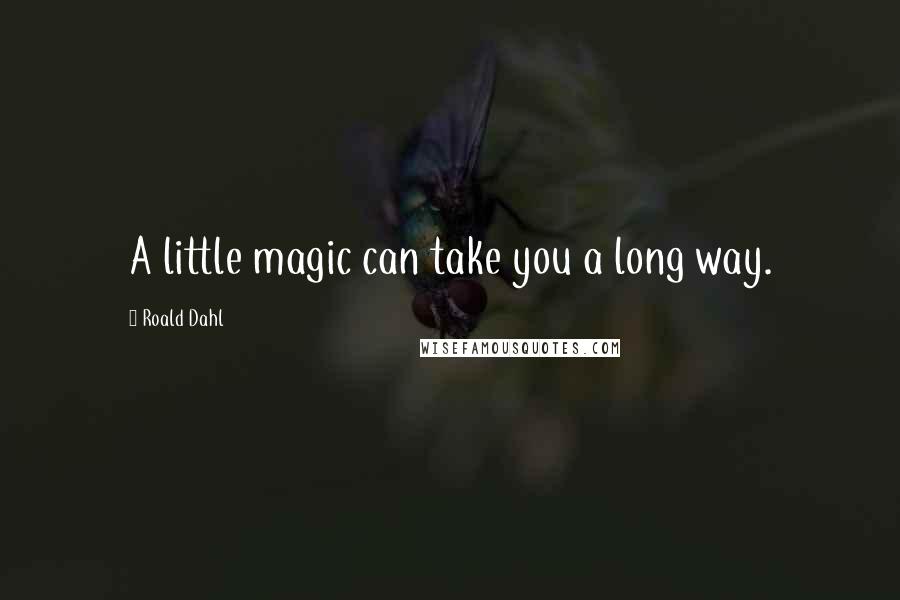 Roald Dahl Quotes: A little magic can take you a long way.