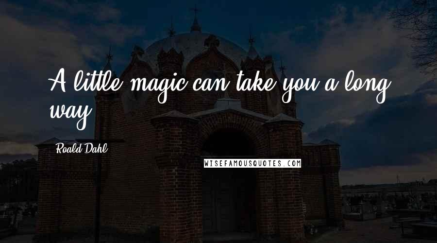 Roald Dahl Quotes: A little magic can take you a long way.