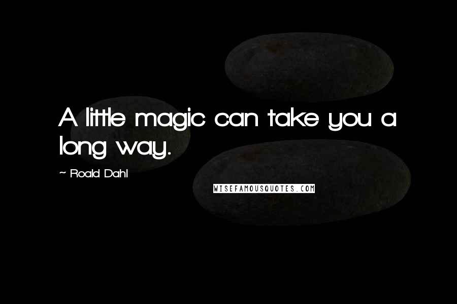 Roald Dahl Quotes: A little magic can take you a long way.