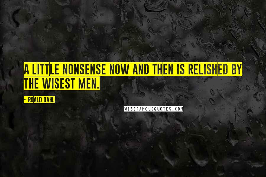 Roald Dahl Quotes: A little nonsense now and then is relished by the wisest men.