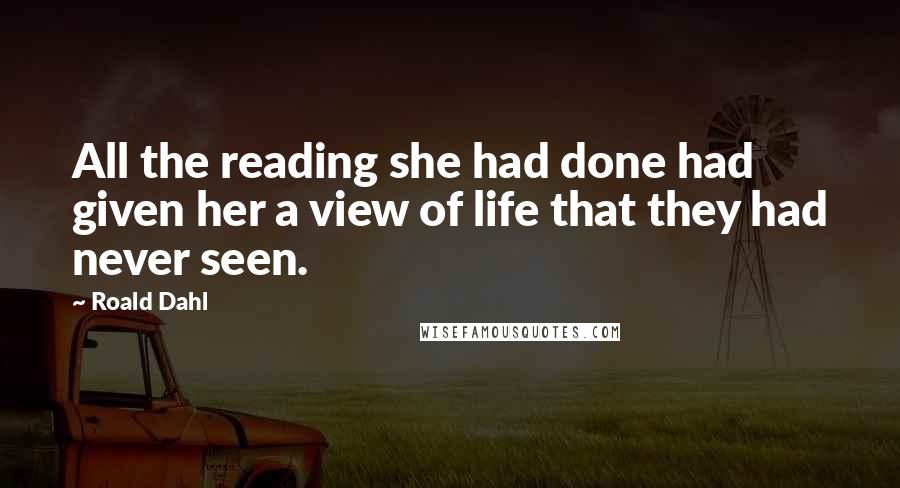 Roald Dahl Quotes: All the reading she had done had given her a view of life that they had never seen.