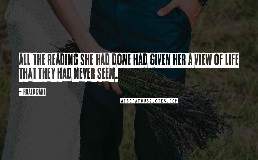 Roald Dahl Quotes: All the reading she had done had given her a view of life that they had never seen.