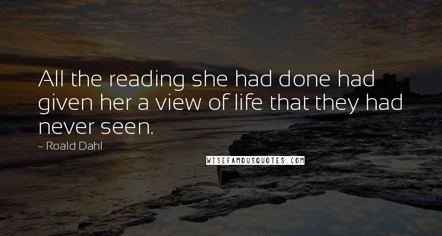 Roald Dahl Quotes: All the reading she had done had given her a view of life that they had never seen.