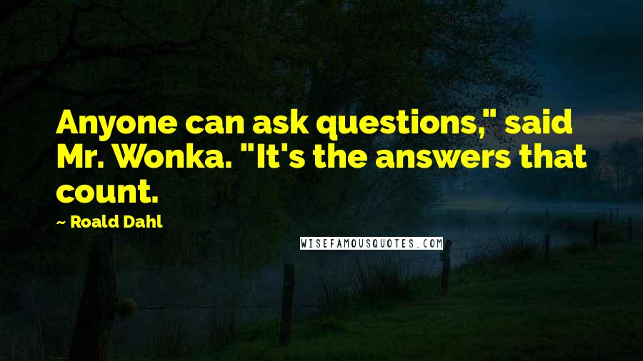 Roald Dahl Quotes: Anyone can ask questions," said Mr. Wonka. "It's the answers that count.