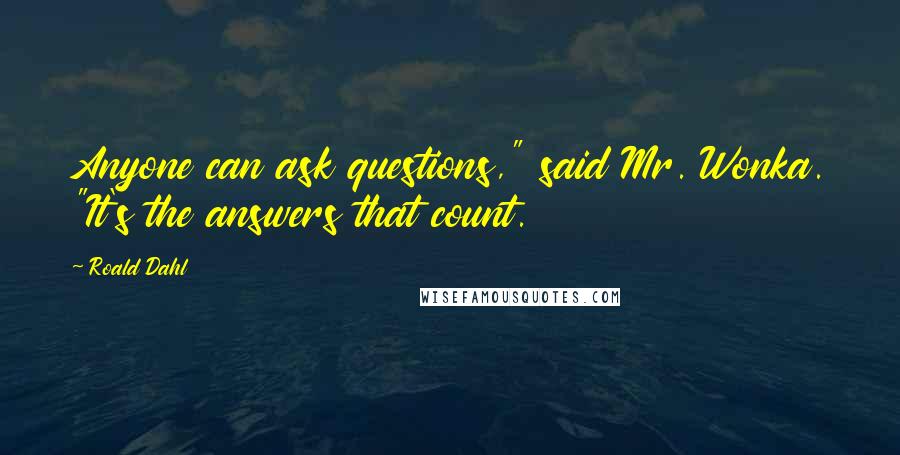 Roald Dahl Quotes: Anyone can ask questions," said Mr. Wonka. "It's the answers that count.