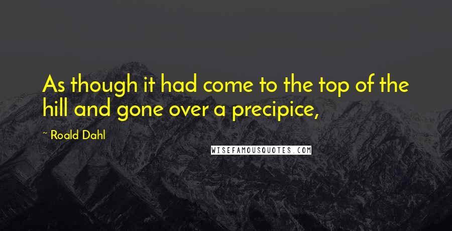 Roald Dahl Quotes: As though it had come to the top of the hill and gone over a precipice,