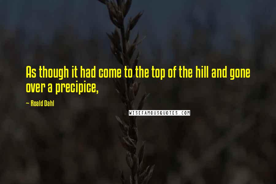 Roald Dahl Quotes: As though it had come to the top of the hill and gone over a precipice,